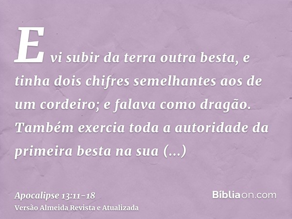 E vi subir da terra outra besta, e tinha dois chifres semelhantes aos de um cordeiro; e falava como dragão.Também exercia toda a autoridade da primeira besta na