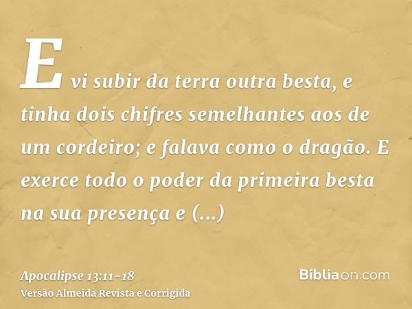 E vi subir da terra outra besta, e tinha dois chifres semelhantes aos de um cordeiro; e falava como o dragão.E exerce todo o poder da primeira besta na sua pres