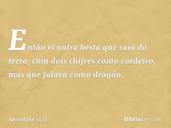 Então vi outra besta que saía da terra, com dois chifres como cordeiro, mas que falava como dragão. -- Apocalipse 13:11