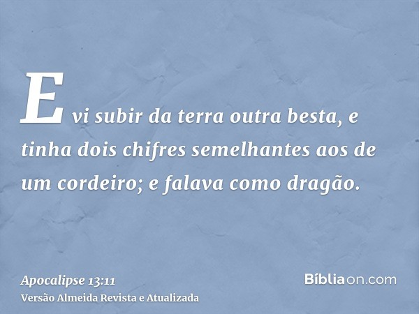 E vi subir da terra outra besta, e tinha dois chifres semelhantes aos de um cordeiro; e falava como dragão.