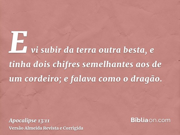 E vi subir da terra outra besta, e tinha dois chifres semelhantes aos de um cordeiro; e falava como o dragão.