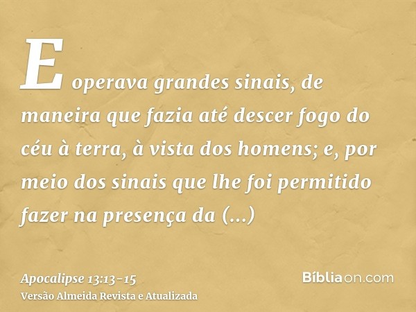 E operava grandes sinais, de maneira que fazia até descer fogo do céu à terra, à vista dos homens;e, por meio dos sinais que lhe foi permitido fazer na presença