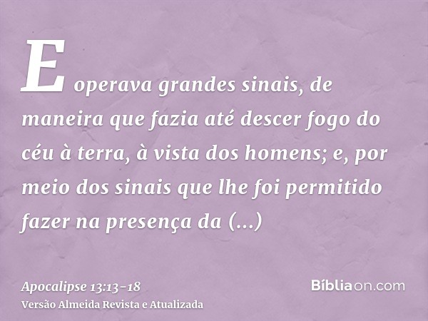 E operava grandes sinais, de maneira que fazia até descer fogo do céu à terra, à vista dos homens;e, por meio dos sinais que lhe foi permitido fazer na presença