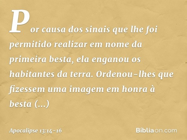 Por causa dos sinais que lhe foi permitido realizar em nome da primeira besta, ela enganou os habitantes da terra. Ordenou-lhes que fizessem uma imagem em honra