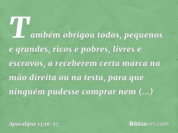 Também obrigou todos, pequenos e grandes, ricos e pobres, livres e escravos, a receberem certa marca na mão direita ou na testa, para que ninguém pudesse compra