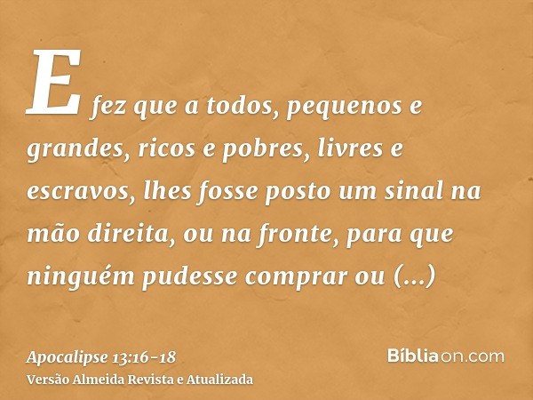 E fez que a todos, pequenos e grandes, ricos e pobres, livres e escravos, lhes fosse posto um sinal na mão direita, ou na fronte,para que ninguém pudesse compra