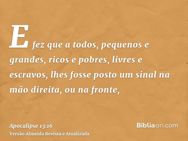 E fez que a todos, pequenos e grandes, ricos e pobres, livres e escravos, lhes fosse posto um sinal na mão direita, ou na fronte,