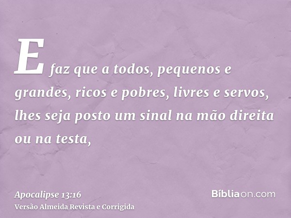 E faz que a todos, pequenos e grandes, ricos e pobres, livres e servos, lhes seja posto um sinal na mão direita ou na testa,