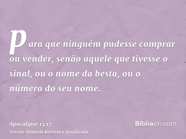 para que ninguém pudesse comprar ou vender, senão aquele que tivesse o sinal, ou o nome da besta, ou o número do seu nome.