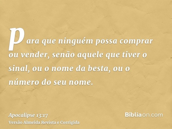 para que ninguém possa comprar ou vender, senão aquele que tiver o sinal, ou o nome da besta, ou o número do seu nome.