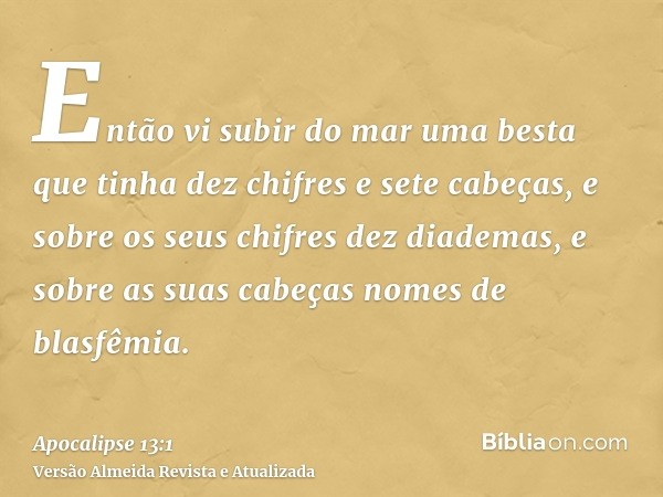 Então vi subir do mar uma besta que tinha dez chifres e sete cabeças, e sobre os seus chifres dez diademas, e sobre as suas cabeças nomes de blasfêmia.