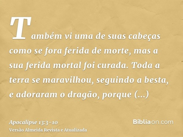 Também vi uma de suas cabeças como se fora ferida de morte, mas a sua ferida mortal foi curada. Toda a terra se maravilhou, seguindo a besta,e adoraram o dragão