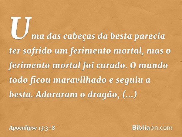 Uma das cabeças da besta parecia ter sofrido um ferimento mortal, mas o ferimento mortal foi curado. O mundo todo ficou maravilhado e seguiu a besta. Adoraram o