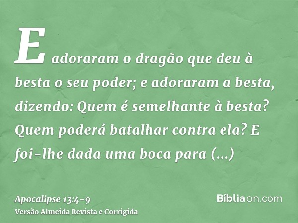 E adoraram o dragão que deu à besta o seu poder; e adoraram a besta, dizendo: Quem é semelhante à besta? Quem poderá batalhar contra ela?E foi-lhe dada uma boca