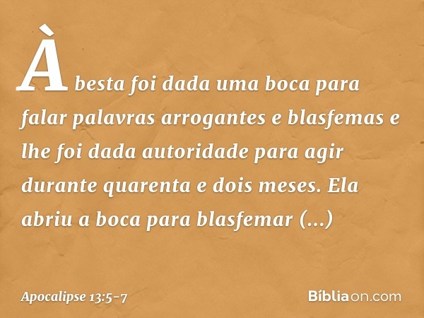 À besta foi dada uma boca para falar palavras arrogantes e blasfemas e lhe foi dada autoridade para agir durante quarenta e dois meses. Ela abriu a boca para bl