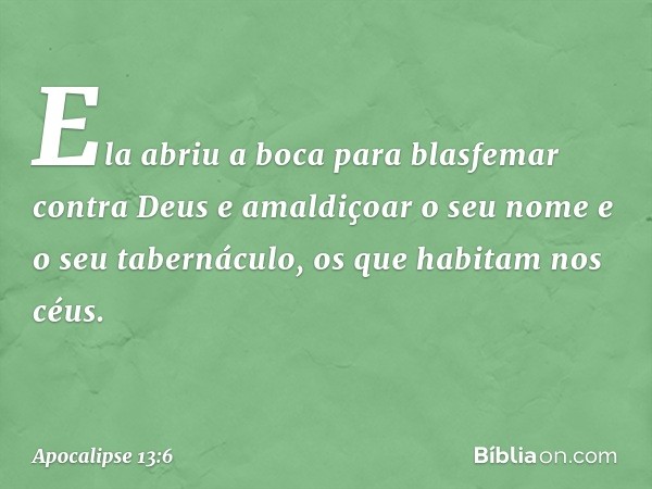 Ela abriu a boca para blasfemar contra Deus e amaldiçoar o seu nome e o seu tabernáculo, os que habitam nos céus. -- Apocalipse 13:6