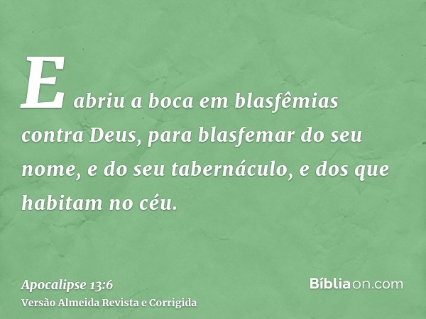 E abriu a boca em blasfêmias contra Deus, para blasfemar do seu nome, e do seu tabernáculo, e dos que habitam no céu.