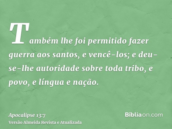 Também lhe foi permitido fazer guerra aos santos, e vencê-los; e deu-se-lhe autoridade sobre toda tribo, e povo, e língua e nação.