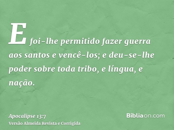 E foi-lhe permitido fazer guerra aos santos e vencê-los; e deu-se-lhe poder sobre toda tribo, e língua, e nação.