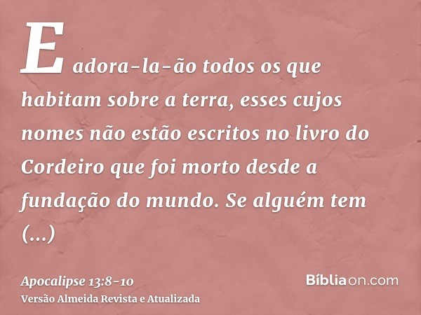 E adora-la-ão todos os que habitam sobre a terra, esses cujos nomes não estão escritos no livro do Cordeiro que foi morto desde a fundação do mundo.Se alguém te