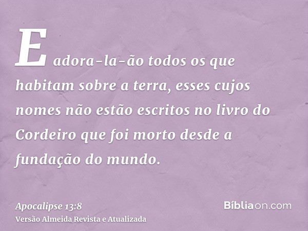 E adora-la-ão todos os que habitam sobre a terra, esses cujos nomes não estão escritos no livro do Cordeiro que foi morto desde a fundação do mundo.