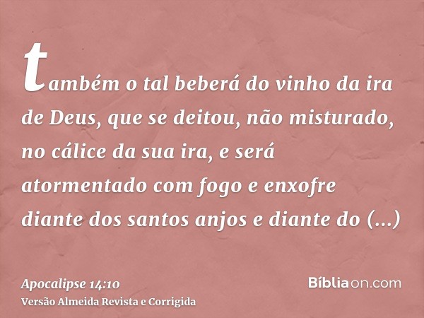 também o tal beberá do vinho da ira de Deus, que se deitou, não misturado, no cálice da sua ira, e será atormentado com fogo e enxofre diante dos santos anjos e