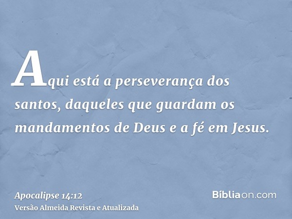 Aqui está a perseverança dos santos, daqueles que guardam os mandamentos de Deus e a fé em Jesus.