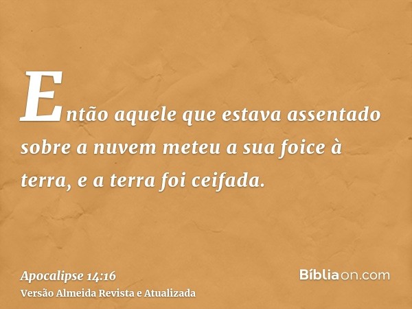 Então aquele que estava assentado sobre a nuvem meteu a sua foice à terra, e a terra foi ceifada.