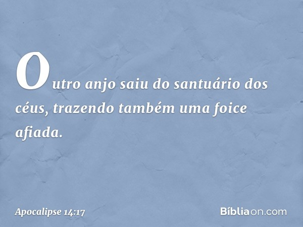 Outro anjo saiu do santuário dos céus, trazendo também uma foice afiada. -- Apocalipse 14:17