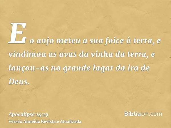 E o anjo meteu a sua foice à terra, e vindimou as uvas da vinha da terra, e lançou-as no grande lagar da ira de Deus.