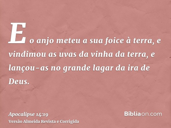 E o anjo meteu a sua foice à terra, e vindimou as uvas da vinha da terra, e lançou-as no grande lagar da ira de Deus.