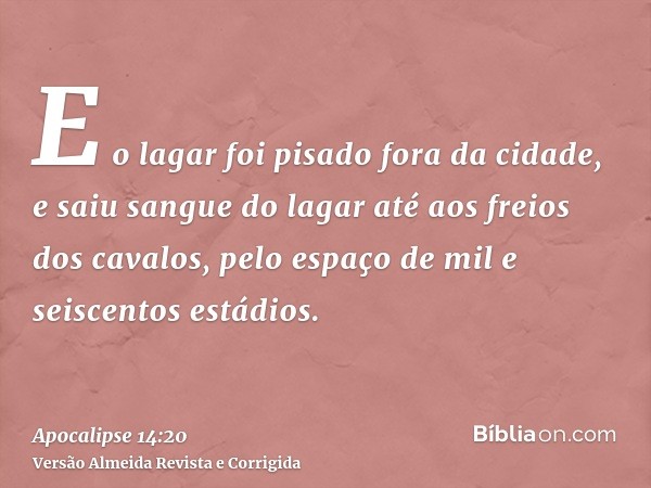 E o lagar foi pisado fora da cidade, e saiu sangue do lagar até aos freios dos cavalos, pelo espaço de mil e seiscentos estádios.