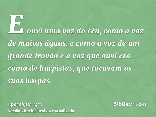 E ouvi uma voz do céu, como a voz de muitas águas, e como a voz de um grande trovão e a voz que ouvi era como de harpistas, que tocavam as suas harpas.