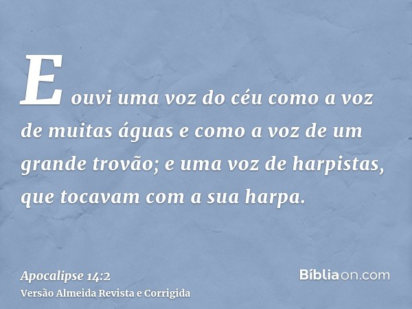 E ouvi uma voz do céu como a voz de muitas águas e como a voz de um grande trovão; e uma voz de harpistas, que tocavam com a sua harpa.