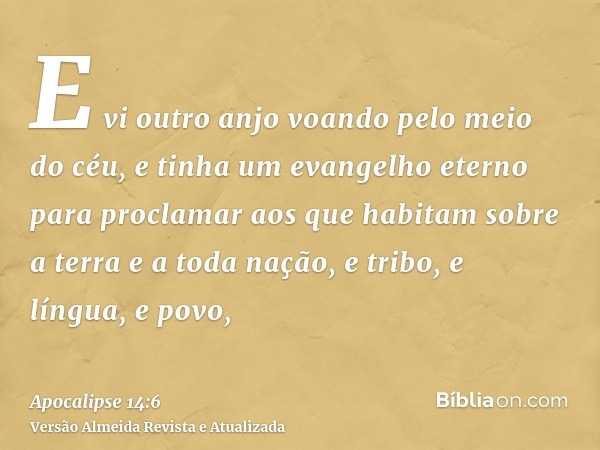 E vi outro anjo voando pelo meio do céu, e tinha um evangelho eterno para proclamar aos que habitam sobre a terra e a toda nação, e tribo, e língua, e povo,