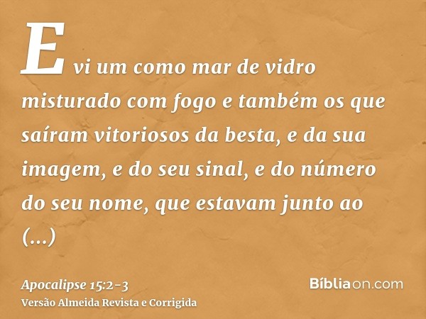 E vi um como mar de vidro misturado com fogo e também os que saíram vitoriosos da besta, e da sua imagem, e do seu sinal, e do número do seu nome, que estavam j