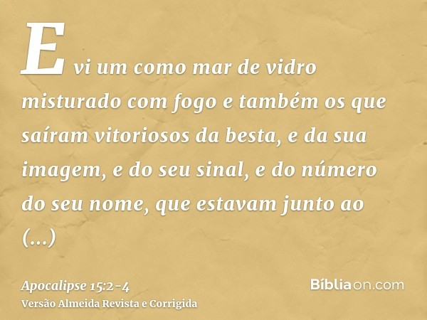 E vi um como mar de vidro misturado com fogo e também os que saíram vitoriosos da besta, e da sua imagem, e do seu sinal, e do número do seu nome, que estavam j
