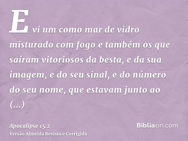 E vi um como mar de vidro misturado com fogo e também os que saíram vitoriosos da besta, e da sua imagem, e do seu sinal, e do número do seu nome, que estavam j
