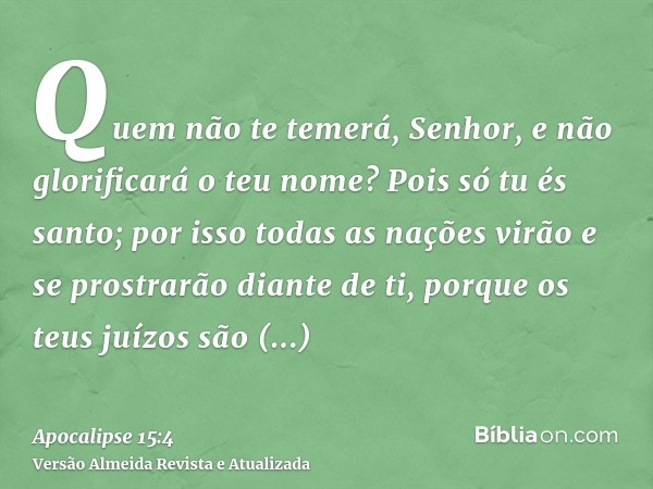 Quem não te temerá, Senhor, e não glorificará o teu nome? Pois só tu és santo; por isso todas as nações virão e se prostrarão diante de ti, porque os teus juízo