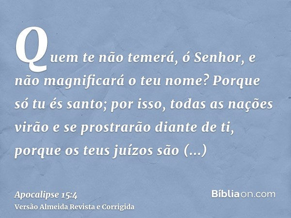 Quem te não temerá, ó Senhor, e não magnificará o teu nome? Porque só tu és santo; por isso, todas as nações virão e se prostrarão diante de ti, porque os teus 