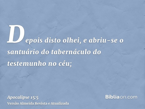 Depois disto olhei, e abriu-se o santuário do tabernáculo do testemunho no céu;