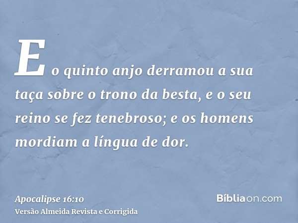 E o quinto anjo derramou a sua taça sobre o trono da besta, e o seu reino se fez tenebroso; e os homens mordiam a língua de dor.