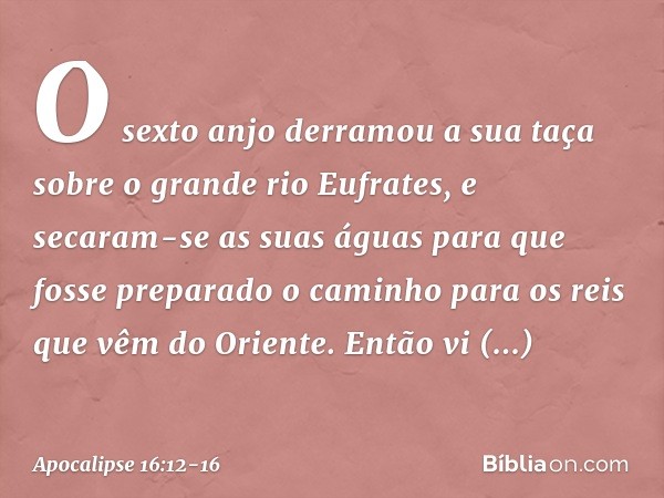 O sexto anjo derramou a sua taça sobre o grande rio Eufrates, e secaram-se as suas águas para que fosse preparado o caminho para os reis que vêm do Oriente. Ent