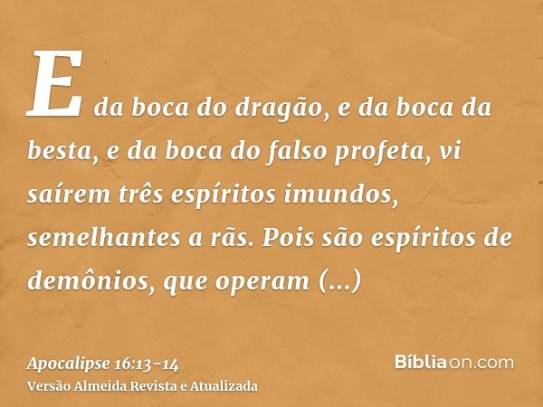 E da boca do dragão, e da boca da besta, e da boca do falso profeta, vi saírem três espíritos imundos, semelhantes a rãs.Pois são espíritos de demônios, que ope