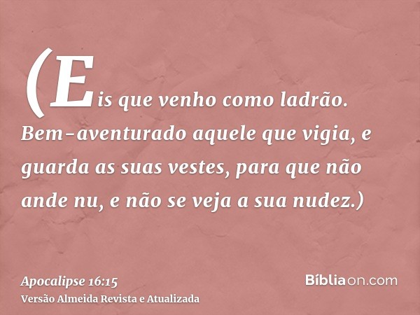 (Eis que venho como ladrão. Bem-aventurado aquele que vigia, e guarda as suas vestes, para que não ande nu, e não se veja a sua nudez.)