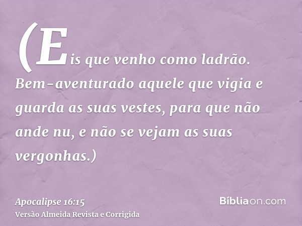 (Eis que venho como ladrão. Bem-aventurado aquele que vigia e guarda as suas vestes, para que não ande nu, e não se vejam as suas vergonhas.)