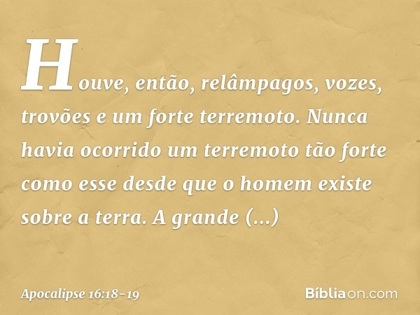 Houve, então, relâmpagos, vozes, trovões e um forte terremoto. Nunca havia ocorrido um terremoto tão forte como esse desde que o homem existe sobre a terra. A g