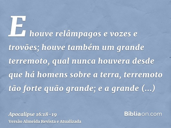 E houve relâmpagos e vozes e trovões; houve também um grande terremoto, qual nunca houvera desde que há homens sobre a terra, terremoto tão forte quão grande;e 