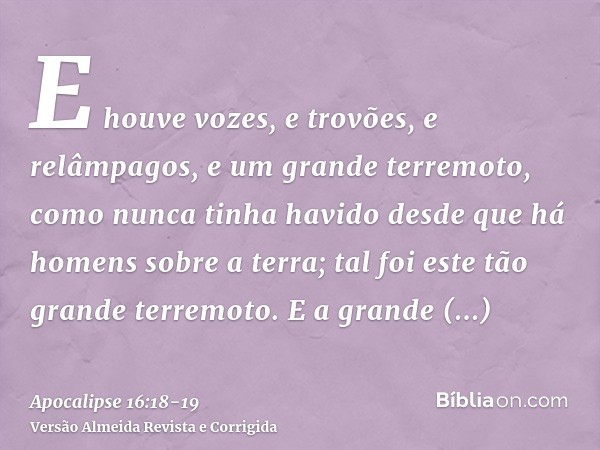 E houve vozes, e trovões, e relâmpagos, e um grande terremoto, como nunca tinha havido desde que há homens sobre a terra; tal foi este tão grande terremoto.E a 