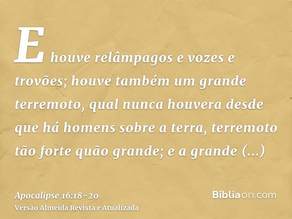 E houve relâmpagos e vozes e trovões; houve também um grande terremoto, qual nunca houvera desde que há homens sobre a terra, terremoto tão forte quão grande;e 